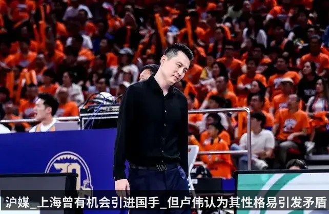 沪媒_上海曾有机会引进国手_但卢伟认为其性格易引发矛盾